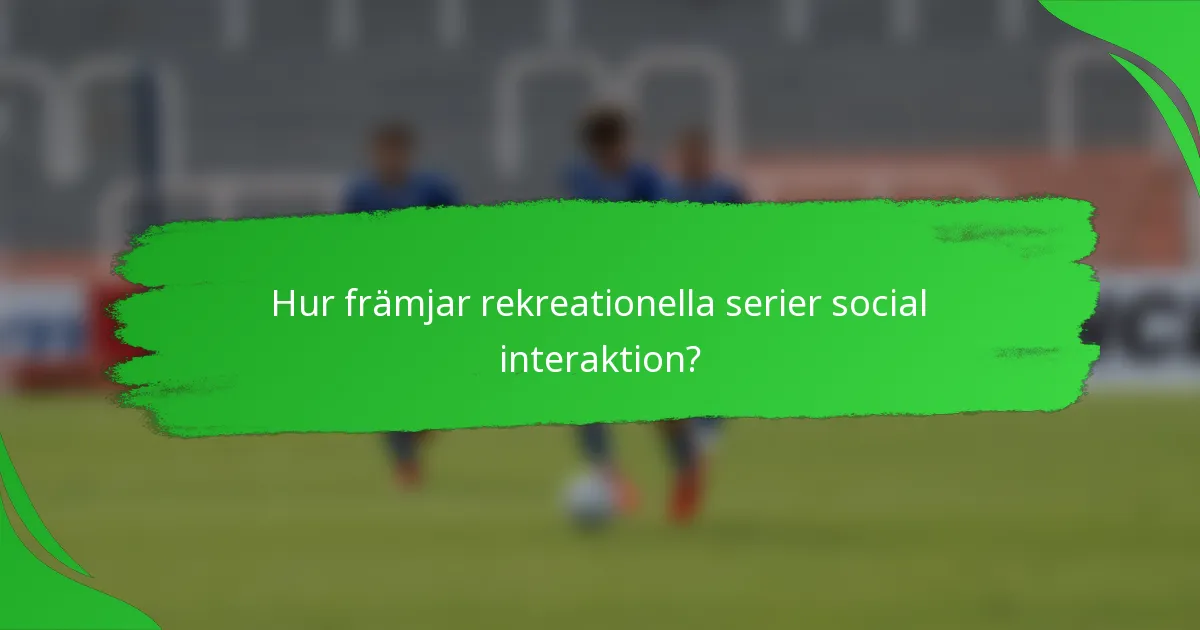 Hur främjar rekreationella serier social interaktion?