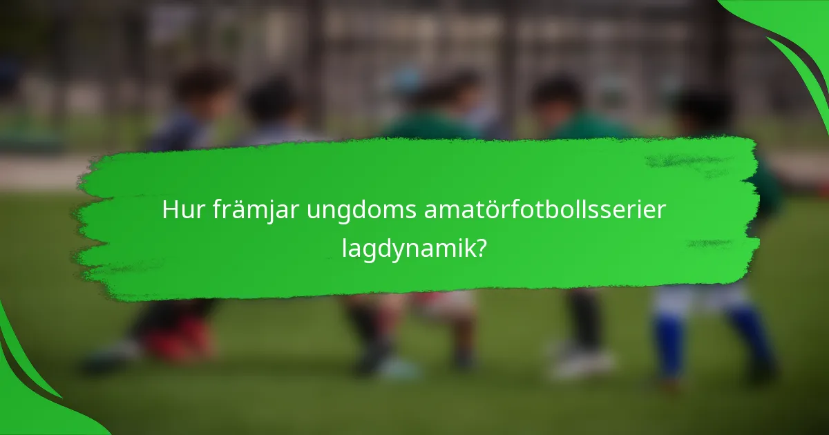 Hur främjar ungdoms amatörfotbollsserier lagdynamik?