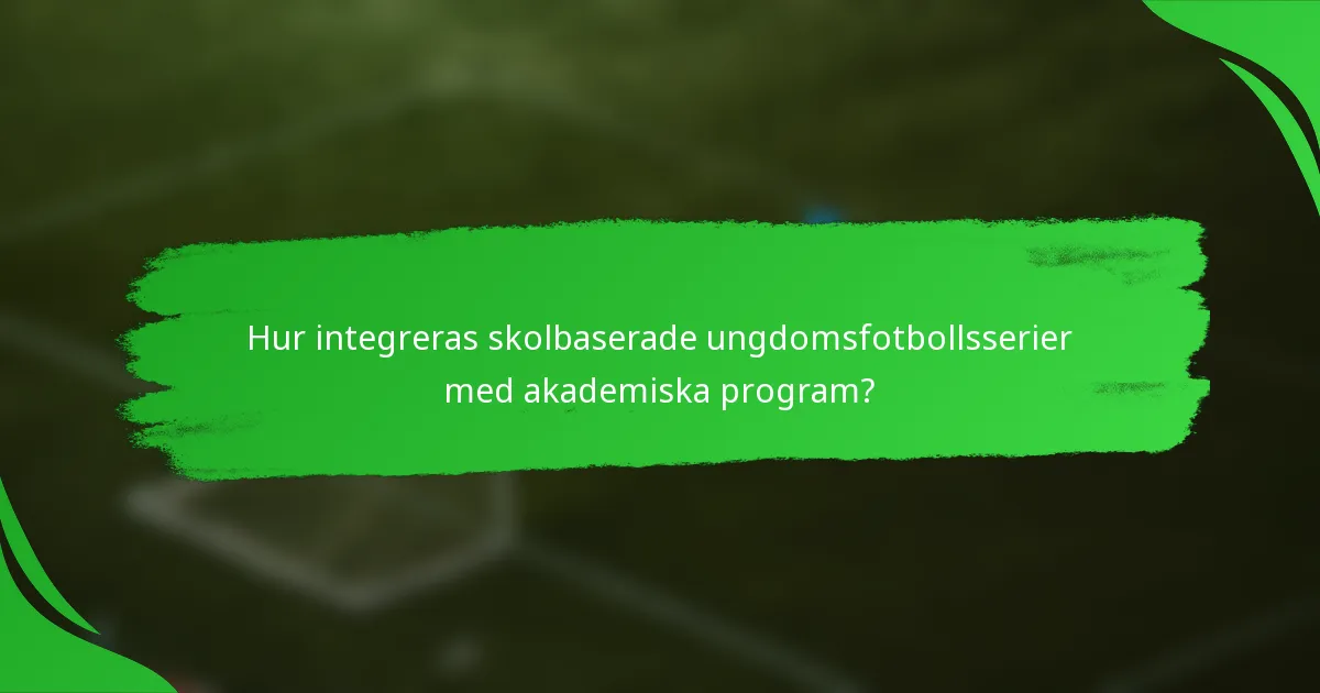 Hur integreras skolbaserade ungdomsfotbollsserier med akademiska program?