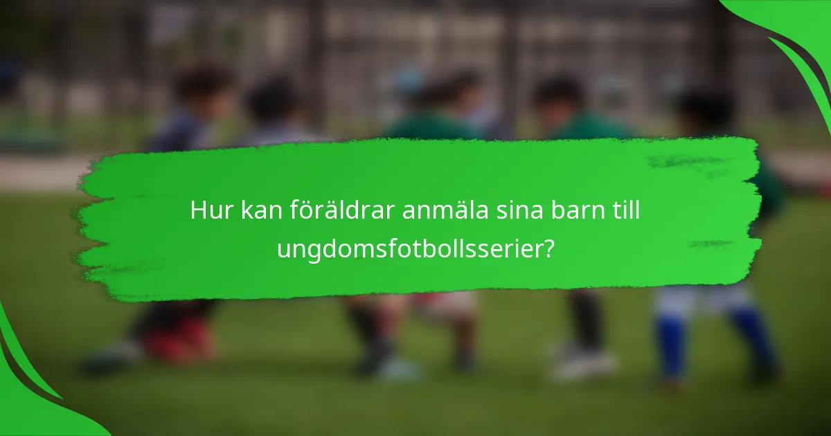 Hur kan föräldrar anmäla sina barn till ungdomsfotbollsserier?