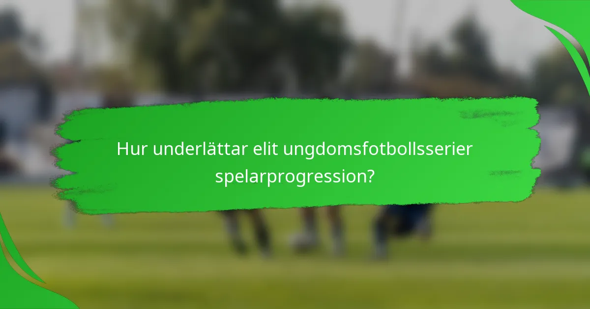 Hur underlättar elit ungdomsfotbollsserier spelarprogression?
