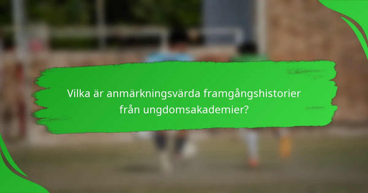 Vilka är anmärkningsvärda framgångshistorier från ungdomsakademier?