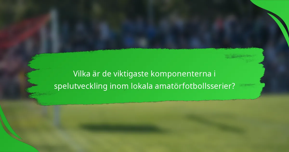 Vilka är de viktigaste komponenterna i spelutveckling inom lokala amatörfotbollsserier?