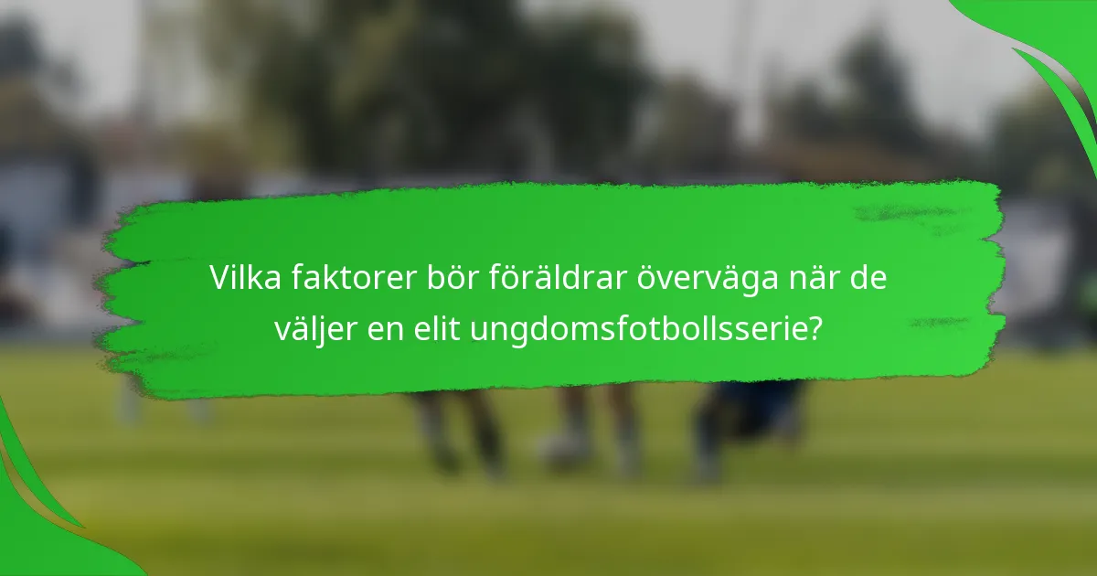Vilka faktorer bör föräldrar överväga när de väljer en elit ungdomsfotbollsserie?