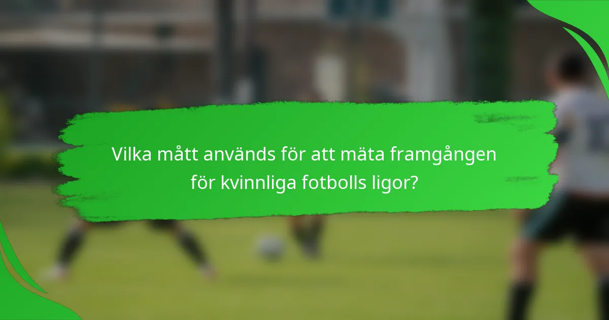 Vilka mått används för att mäta framgången för kvinnliga fotbolls ligor?