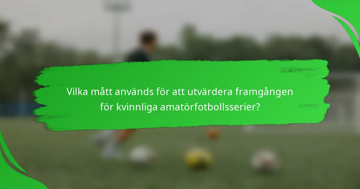 Vilka mått används för att utvärdera framgången för kvinnliga amatörfotbollsserier?