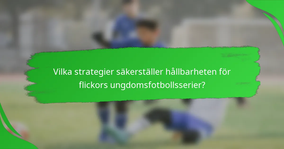 Vilka strategier säkerställer hållbarheten för flickors ungdomsfotbollsserier?