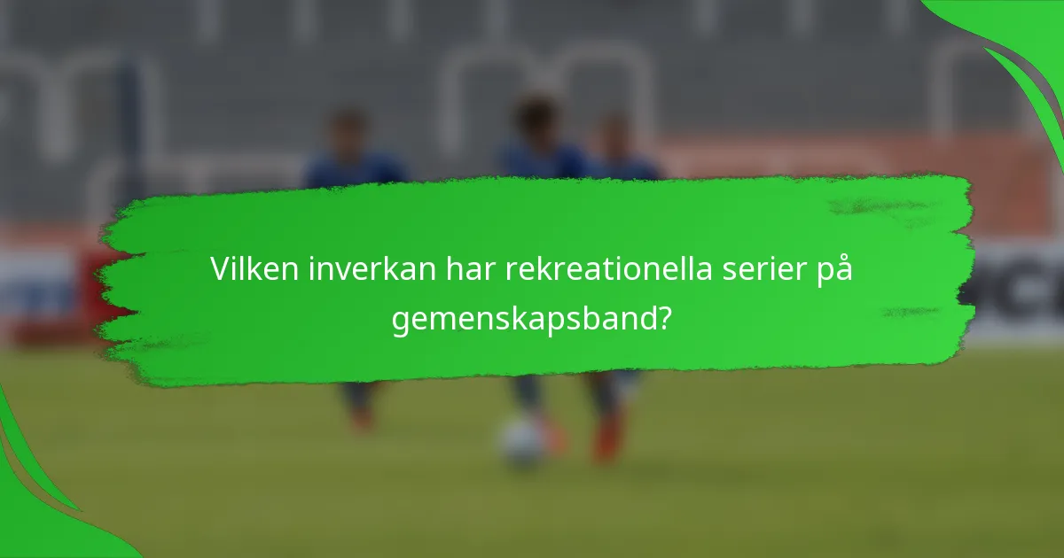 Vilken inverkan har rekreationella serier på gemenskapsband?